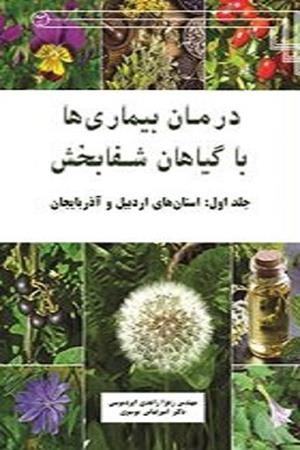درمان بیماری‌ها با گیاهان شفابخش  (جلد اول: استانهای اردبیل و آذربایجان)